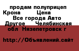 продам полуприцеп Крона 1997 › Цена ­ 300 000 - Все города Авто » Другое   . Челябинская обл.,Нязепетровск г.